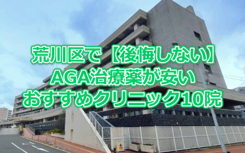 荒川区【後悔しない】AGA治療薬が安いおすすめクリニック10院