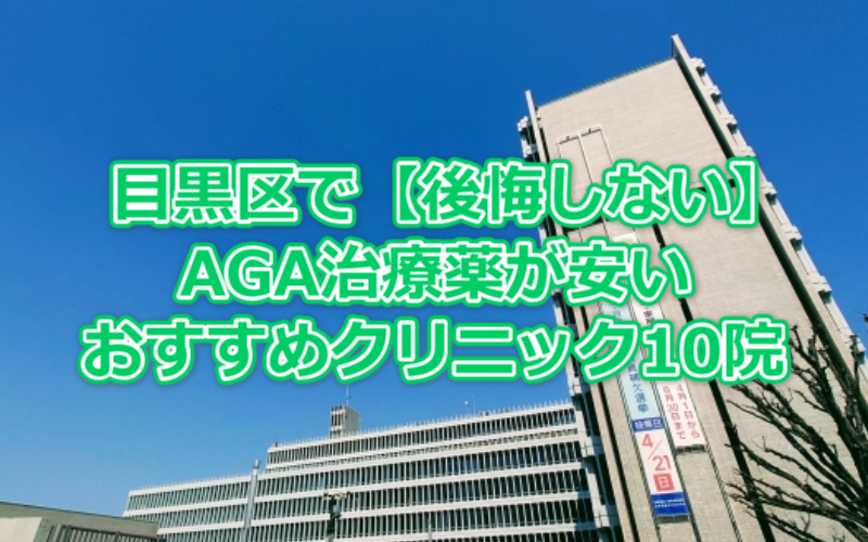 目黒区で【後悔しない】AGA治療薬が安いおすすめクリニック10院