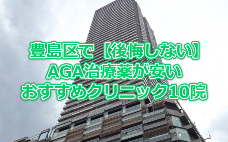 豊島区で【後悔しない】AGA治療薬が安いおすすめクリニック10院